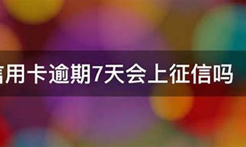 信用卡逾期7天会上征信吗_信用卡逾期7天会上征信吗,马上还了记录会消除吗